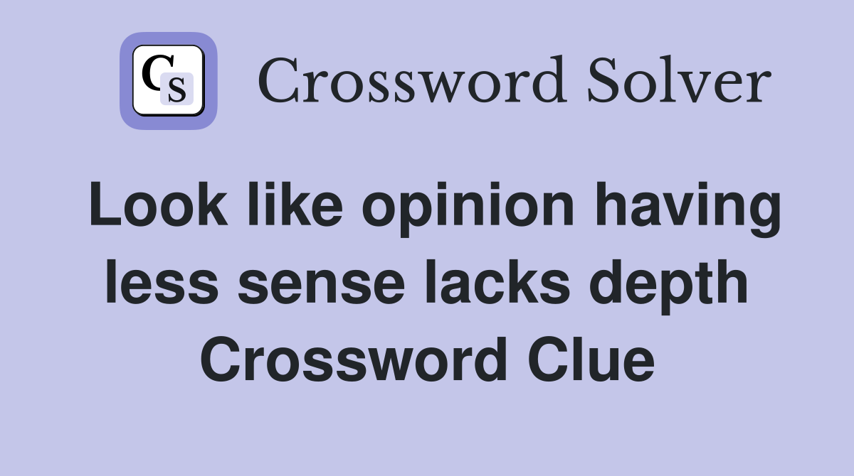 Look like opinion having less sense lacks depth Crossword Clue