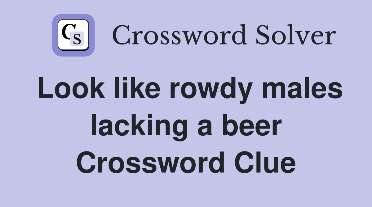 Look like rowdy males lacking a beer Crossword Clue