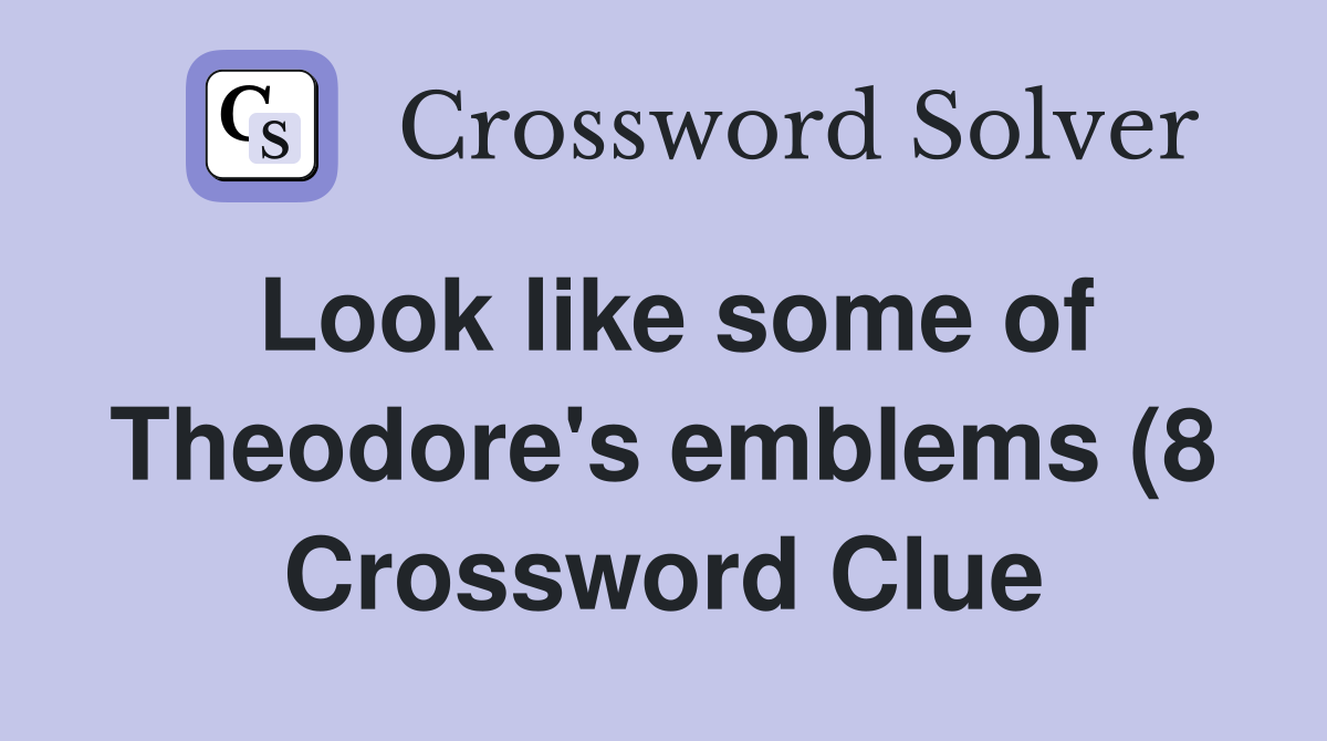Look like some of Theodore #39 s emblems (8) Crossword Clue Answers Look like some of Theodore #39 s emblems (8) Crossword Clue Answers