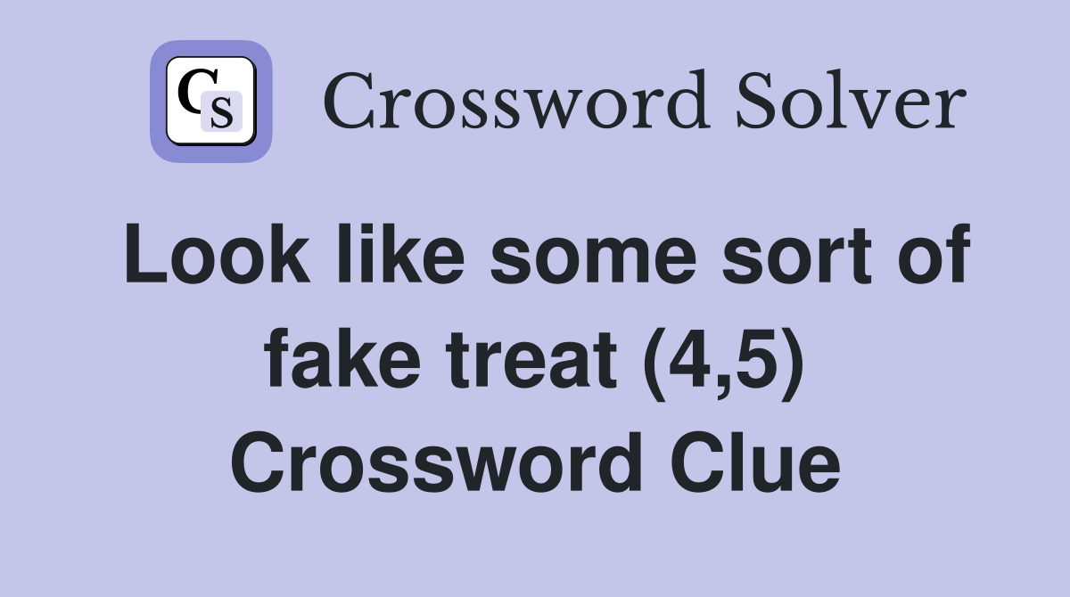 Look like some sort of fake treat (4,5) Crossword Clue