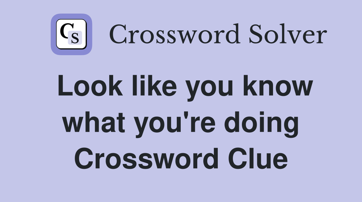 Look like you know what you're doing Crossword Clue