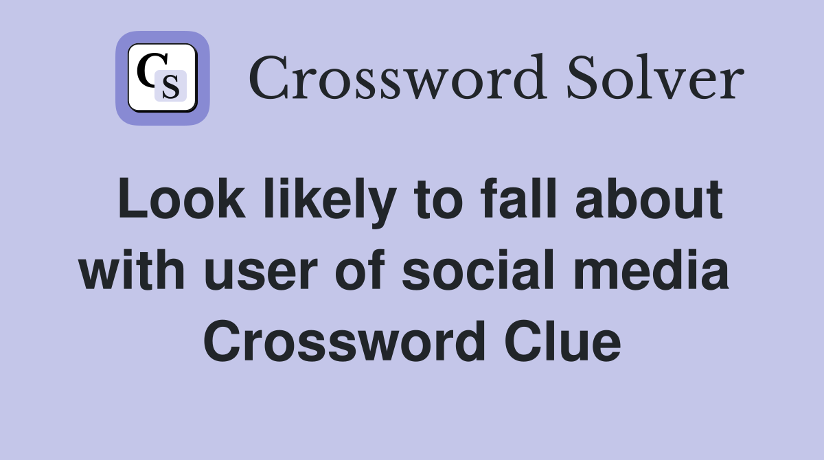 Look likely to fall about with user of social media  Crossword Clue