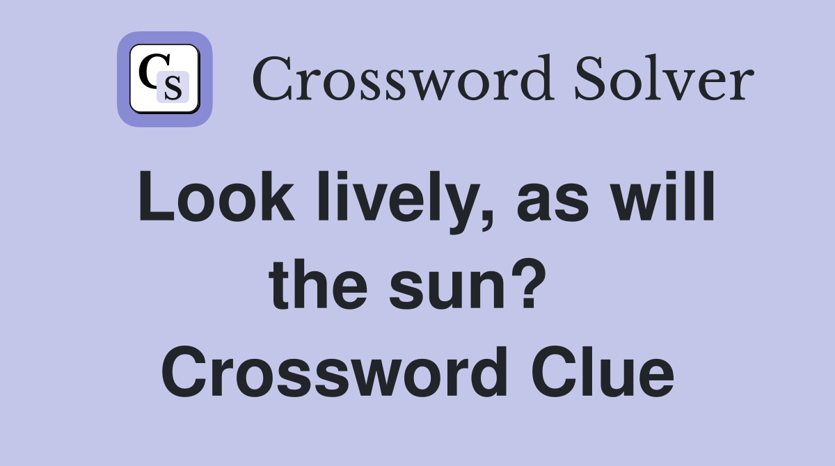 Look lively, as will the sun?  Crossword Clue