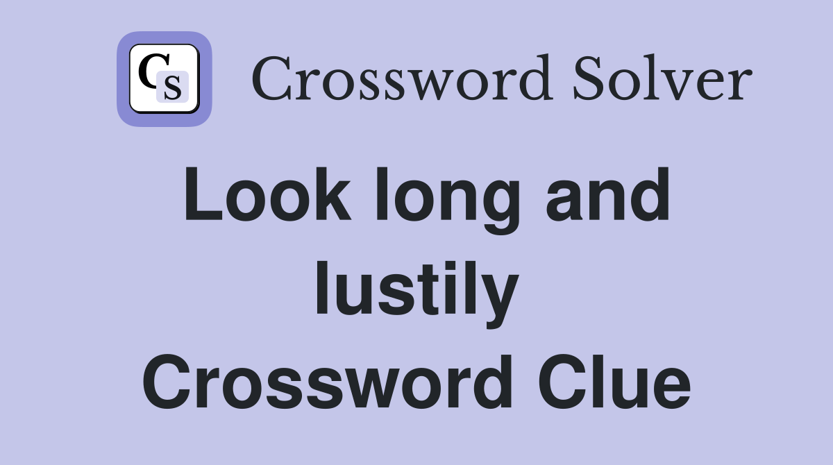 Look long and lustily Crossword Clue