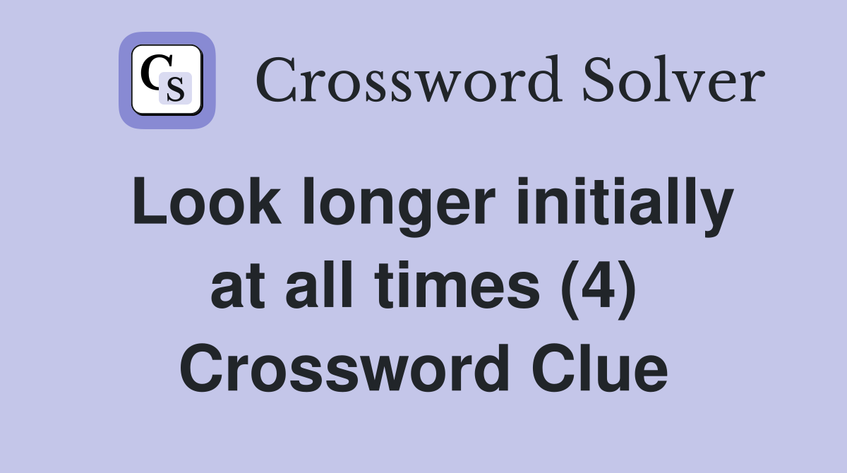 Look longer initially at all times (4) Crossword Clue
