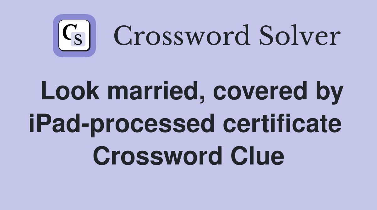 Look married, covered by iPad-processed certificate  Crossword Clue