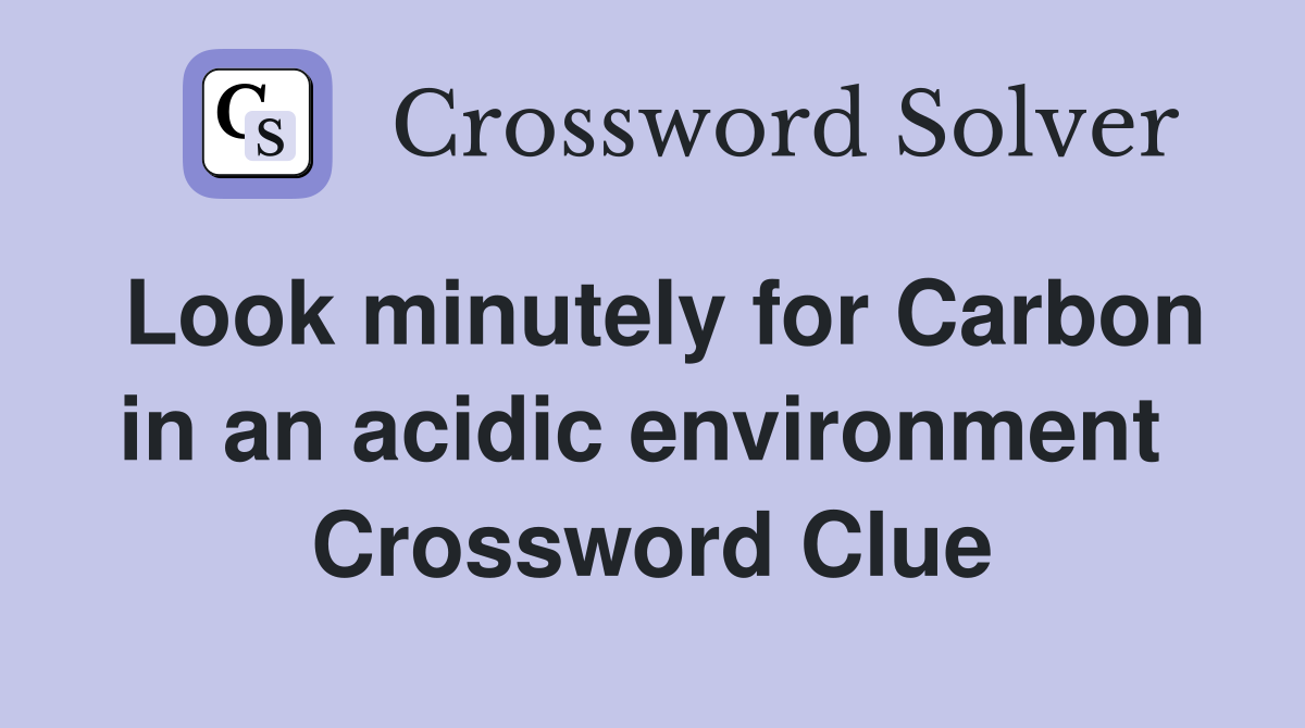 Look minutely for Carbon in an acidic environment  Crossword Clue