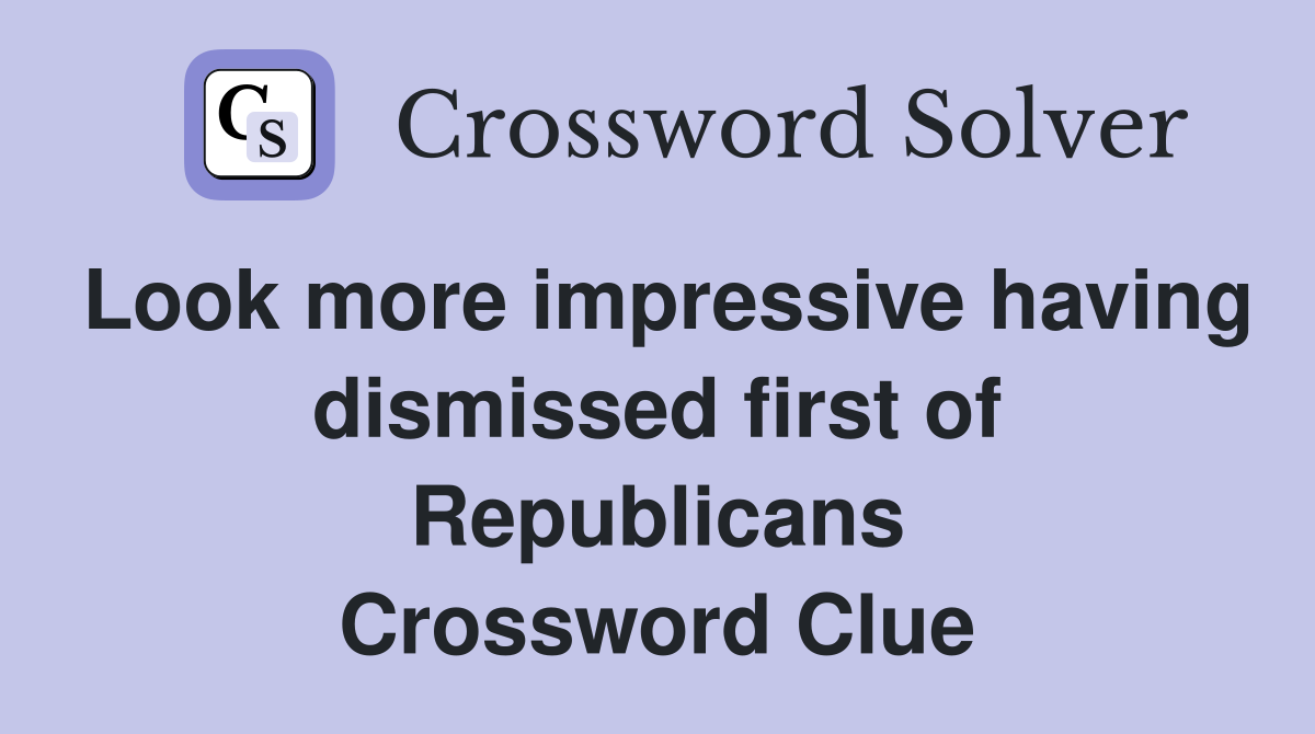 Look more impressive having dismissed first of Republicans Crossword Clue