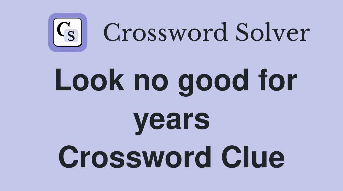 Look no good for years Crossword Clue