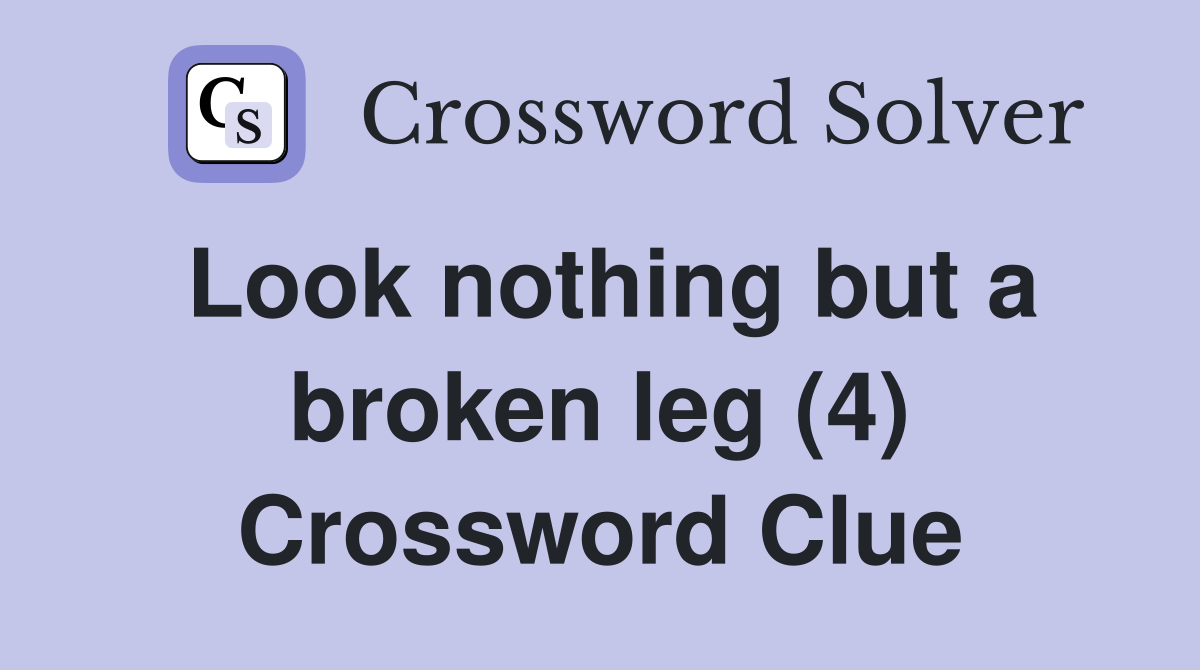 Look nothing but a broken leg (4) Crossword Clue
