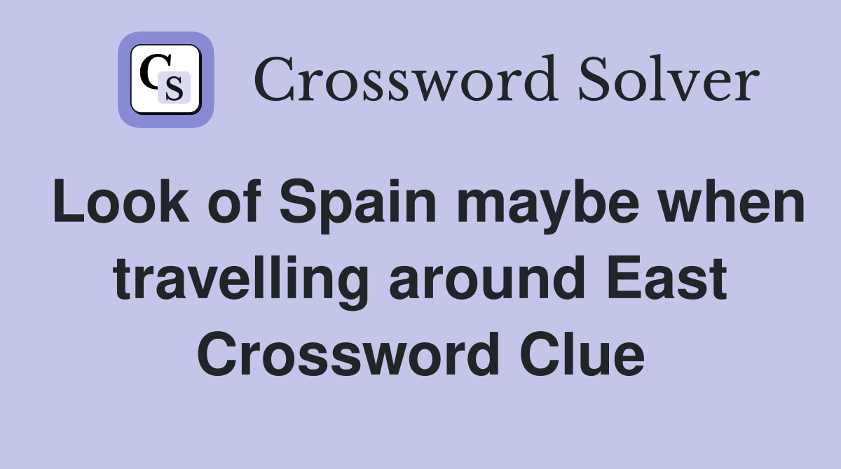 Look of Spain maybe when travelling around East Crossword Clue