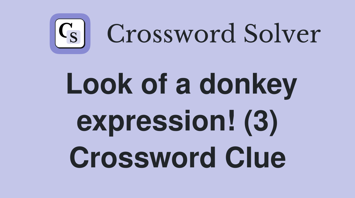 Look of a donkey expression! (3) Crossword Clue