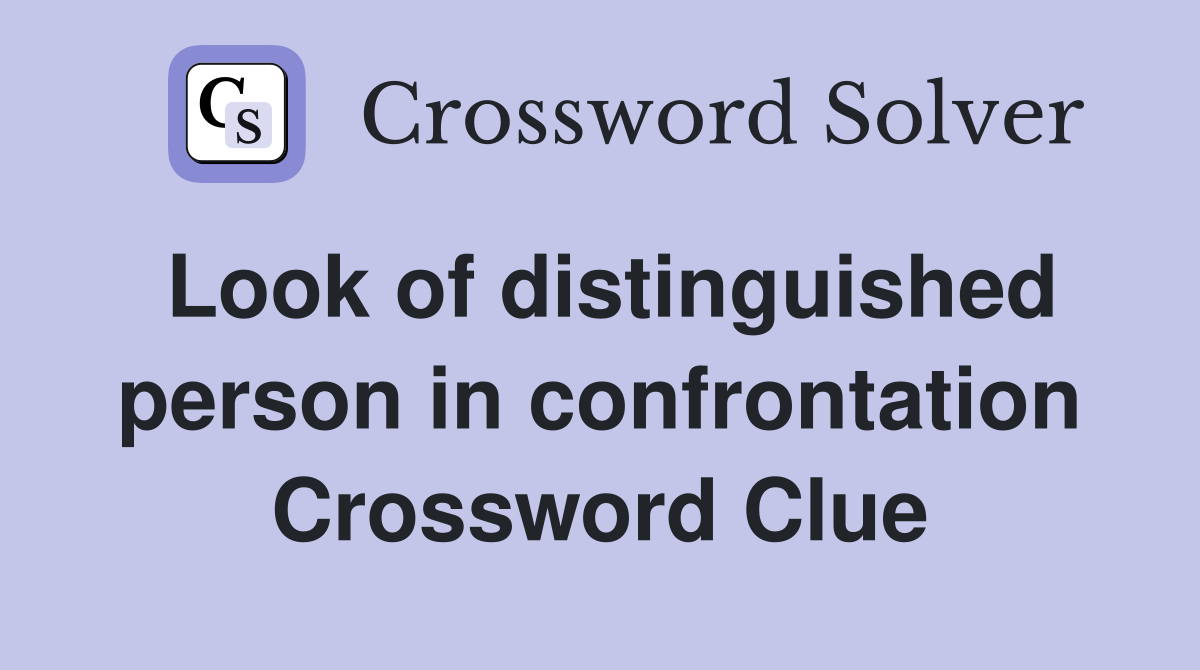 Look of distinguished person in confrontation Crossword Clue