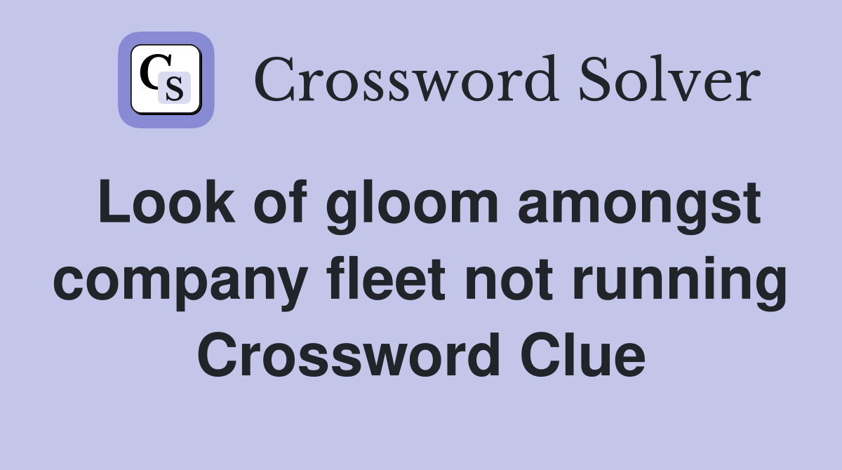 Look of gloom amongst company fleet not running Crossword Clue