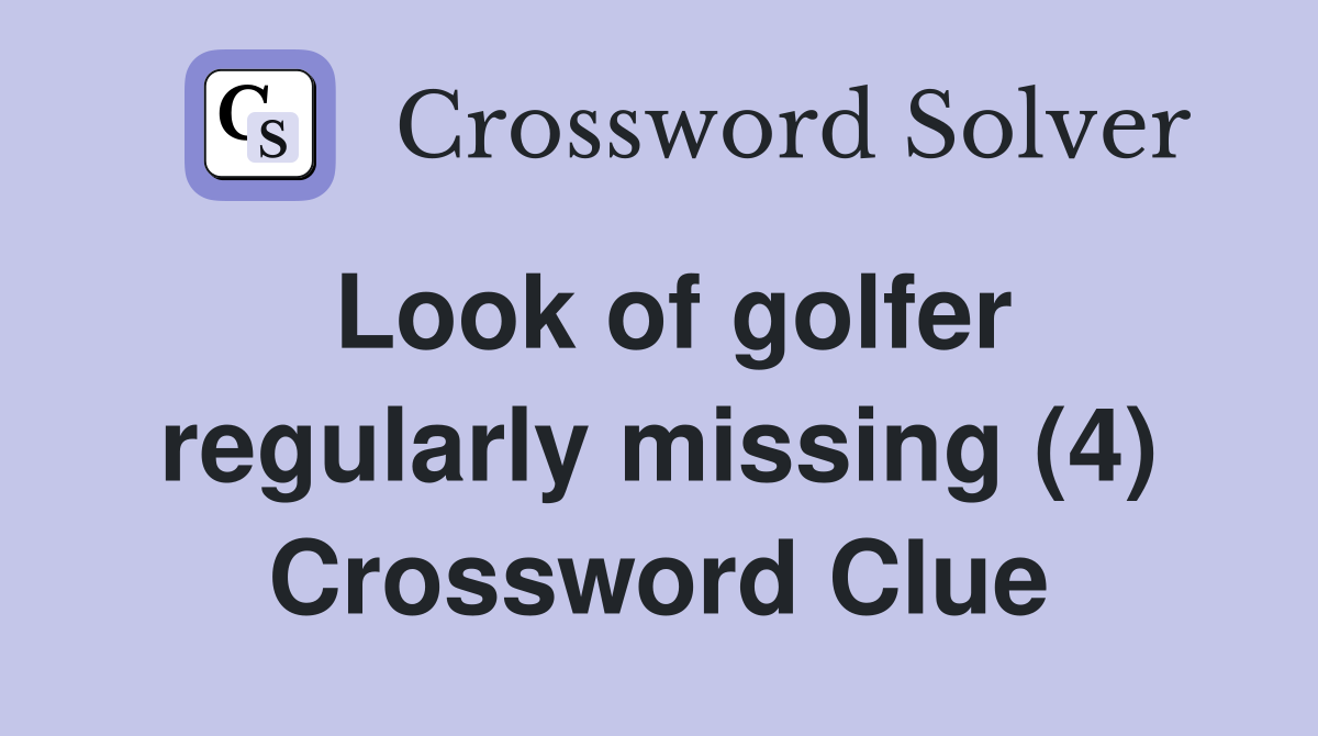Look of golfer regularly missing (4) Crossword Clue