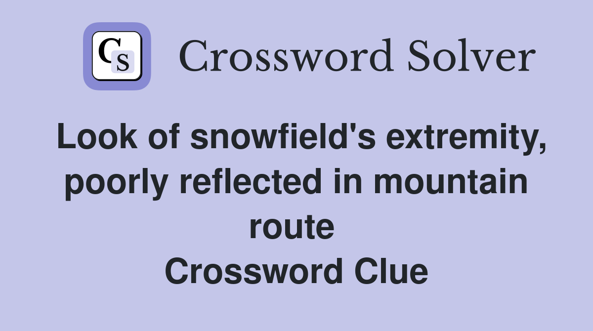 Look of snowfield's extremity, poorly reflected in mountain route  Crossword Clue
