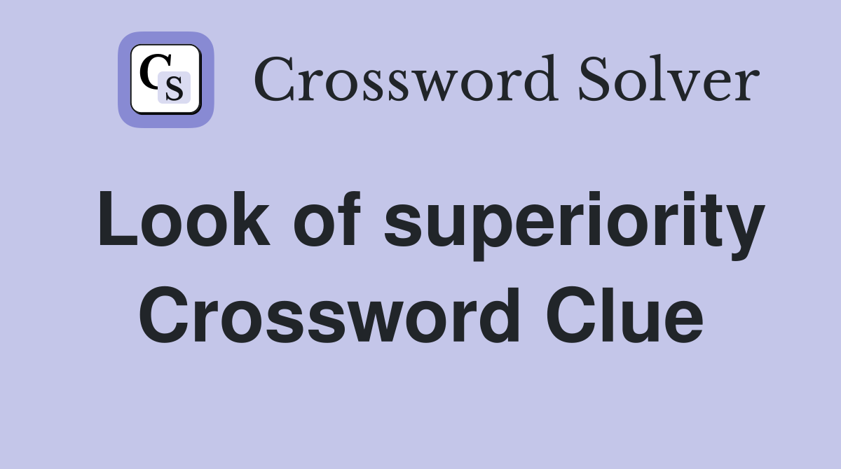 Look of superiority Crossword Clue