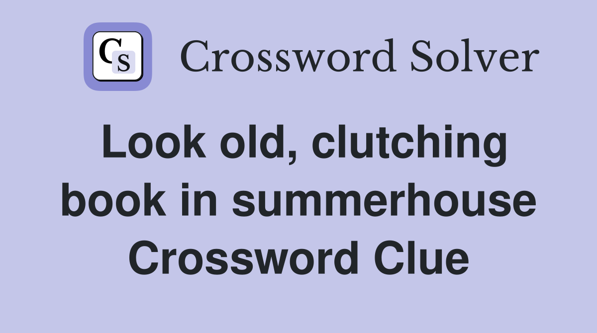 Look old, clutching book in summerhouse Crossword Clue