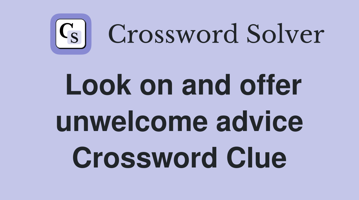 Look on and offer unwelcome advice Crossword Clue