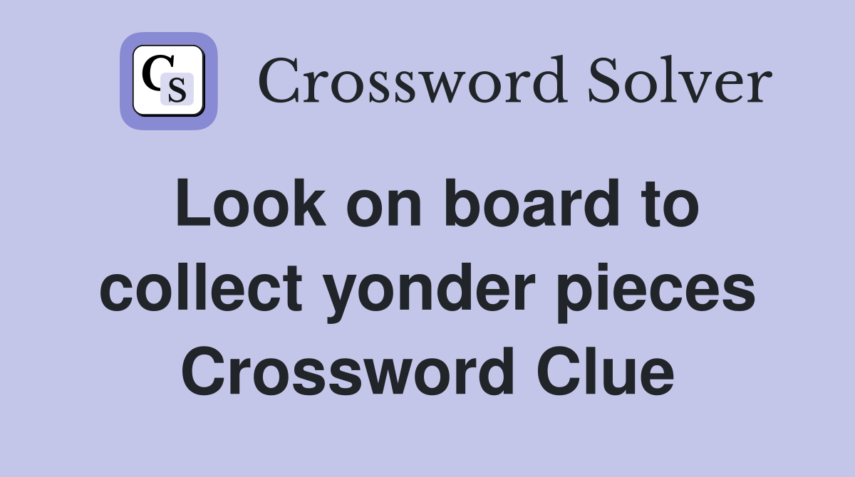 Look on board to collect yonder pieces Crossword Clue