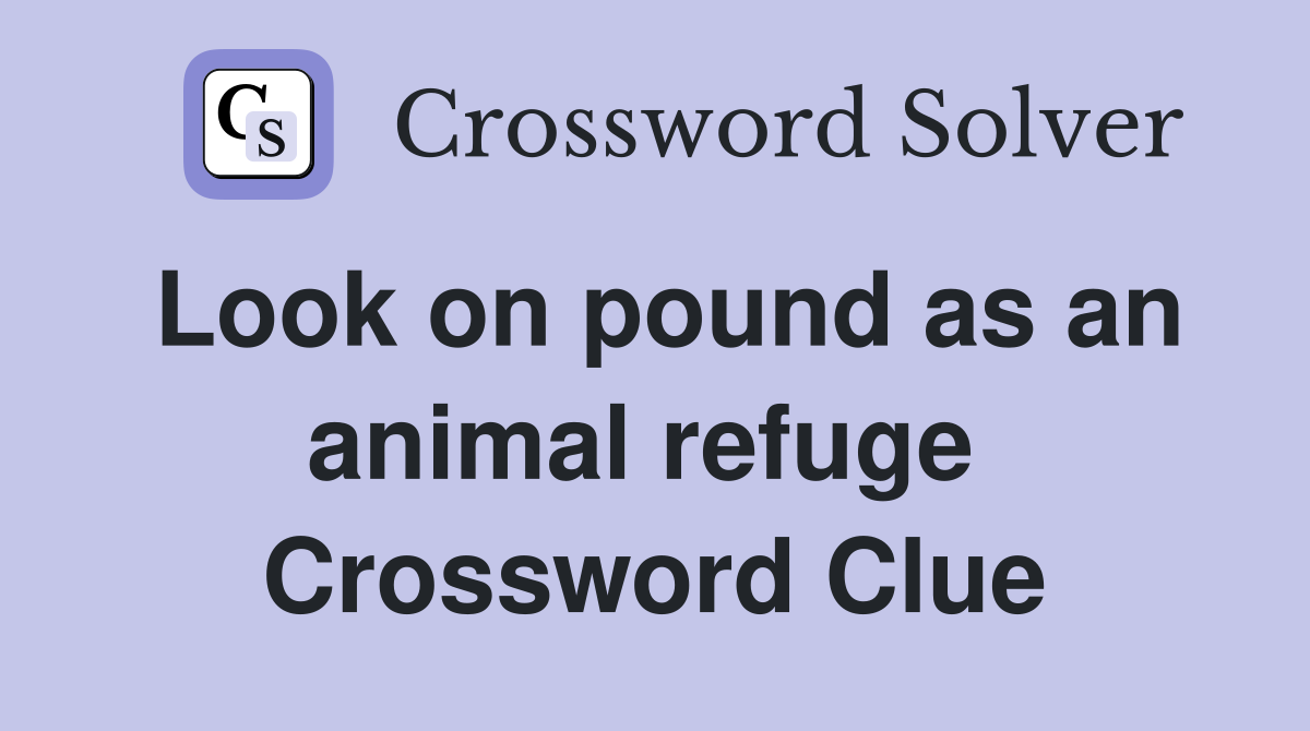 Look on pound as an animal refuge  Crossword Clue