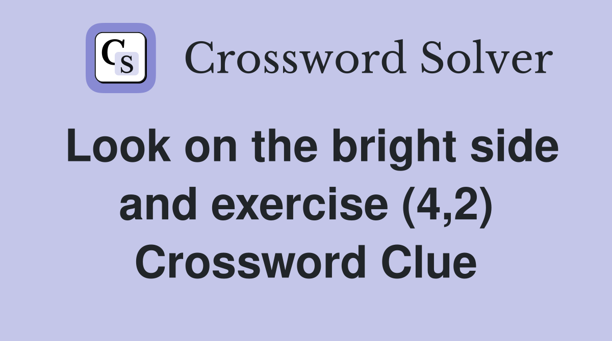 Look on the bright side and exercise (4,2) Crossword Clue