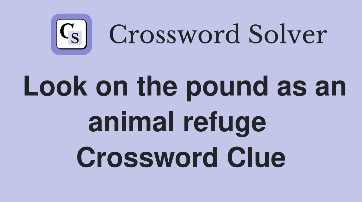 Look on the pound as an animal refuge  Crossword Clue