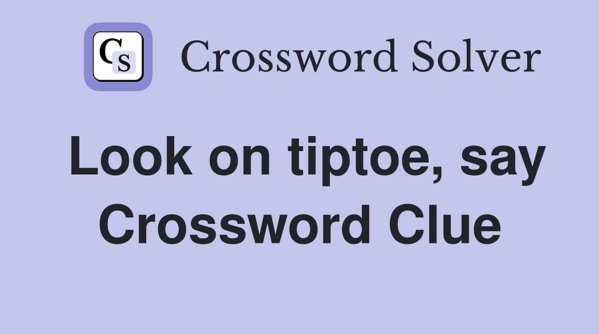 Look on tiptoe, say Crossword Clue