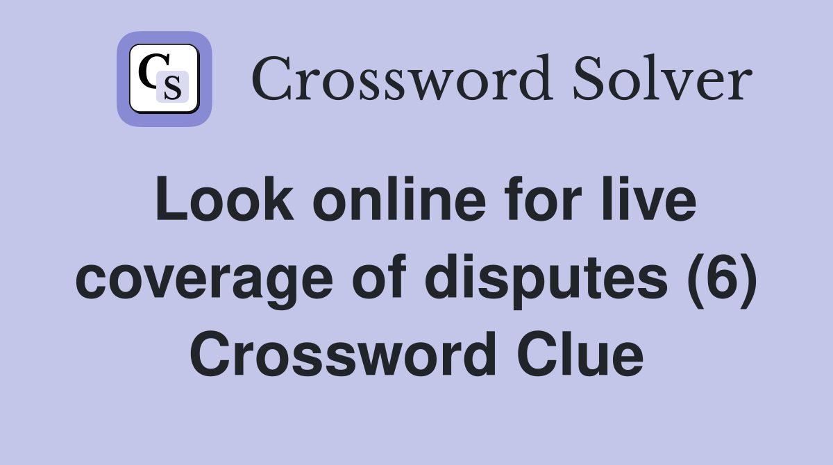 Look online for live coverage of disputes (6) Crossword Clue