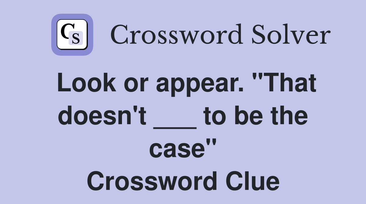 Look or appear. "That doesn't ___ to be the case" Crossword Clue