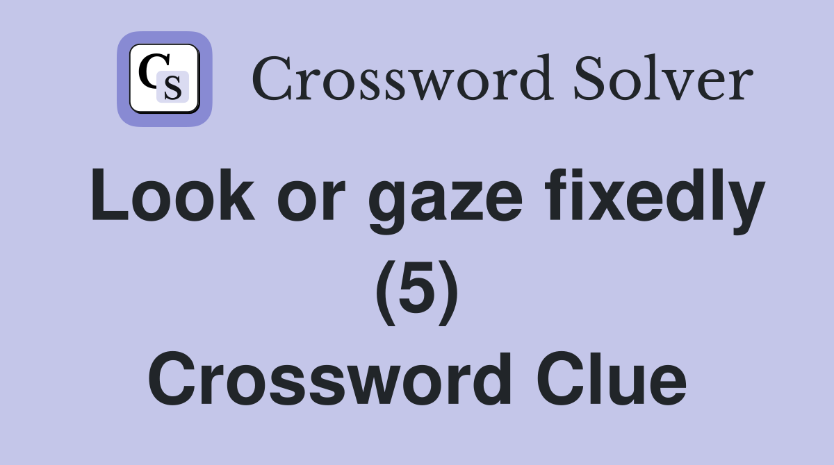 Look or gaze fixedly (5) Crossword Clue