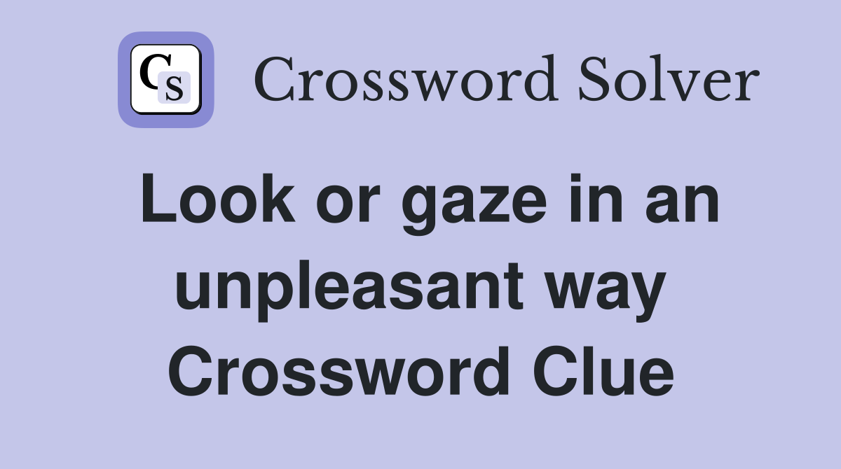 Look or gaze in an unpleasant way Crossword Clue