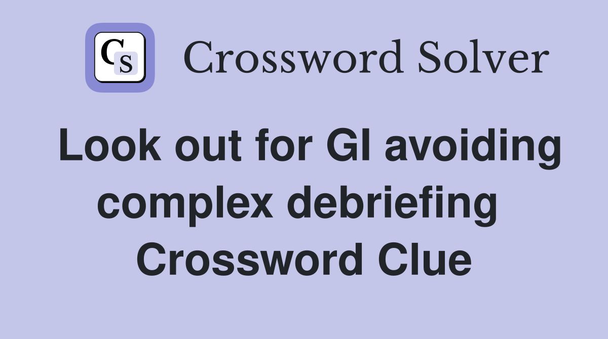Look out for GI avoiding complex debriefing  Crossword Clue