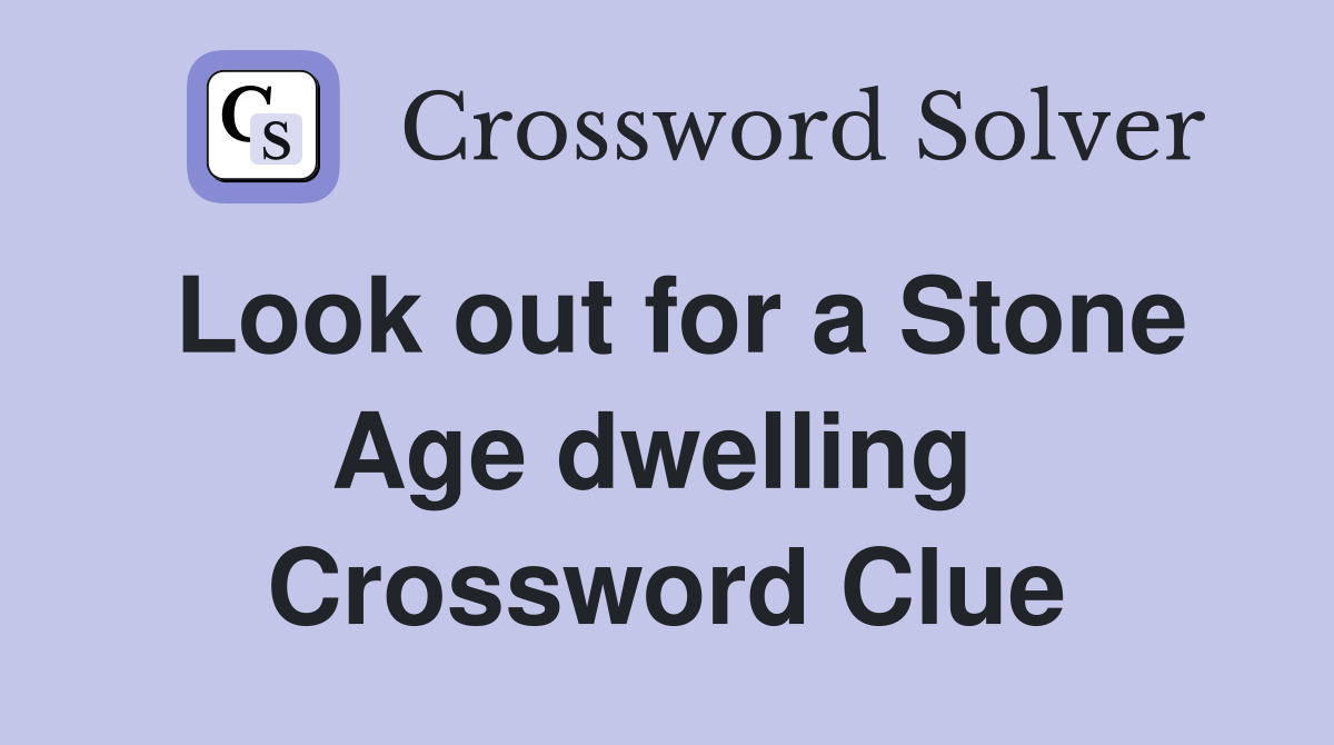 Look out for a Stone Age dwelling  Crossword Clue