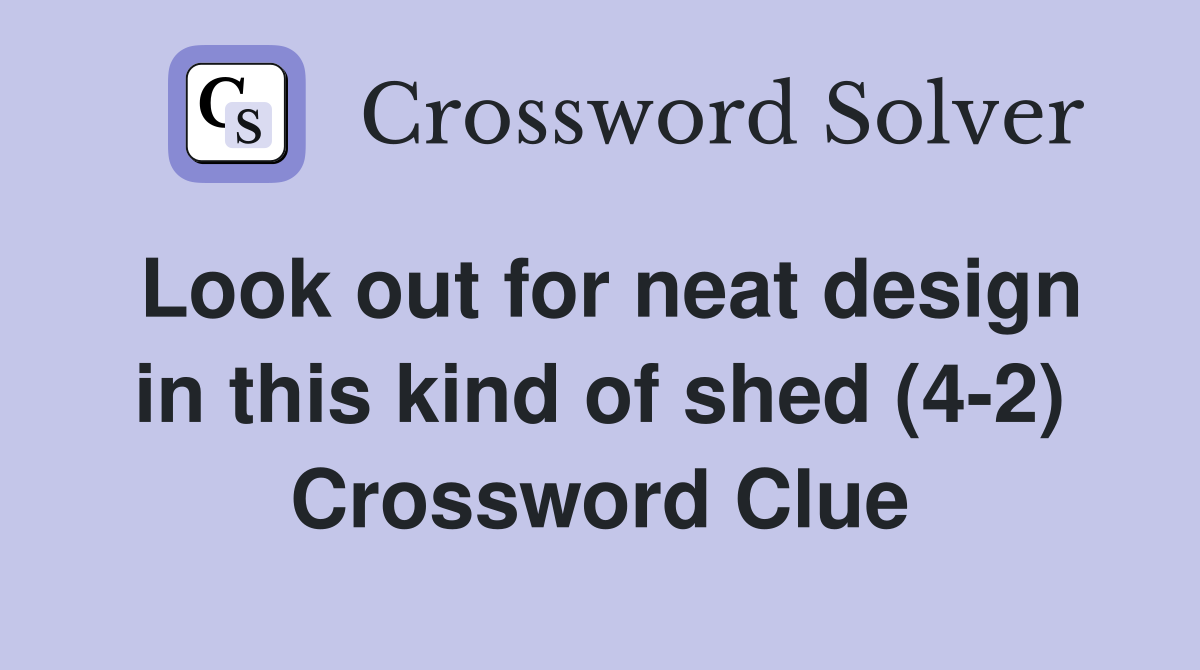 Look out for neat design in this kind of shed (4-2) Crossword Clue