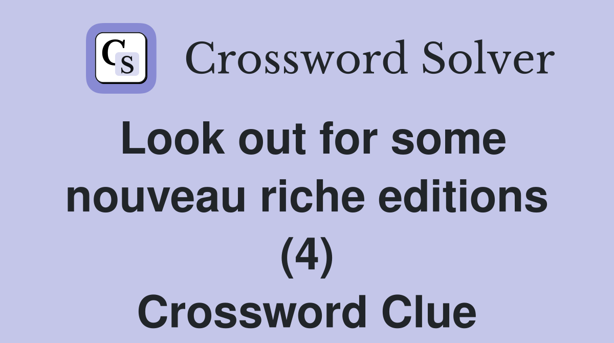 Look out for some nouveau riche editions (4) Crossword Clue