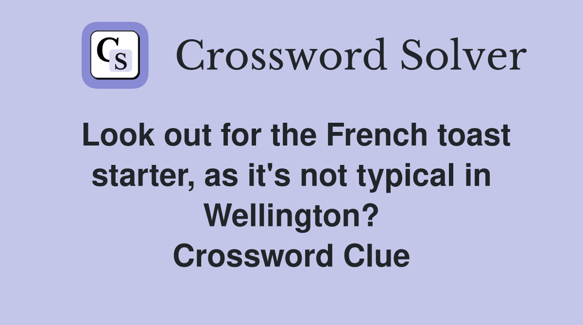 Look out for the French toast starter, as it's not typical in Wellington? Crossword Clue