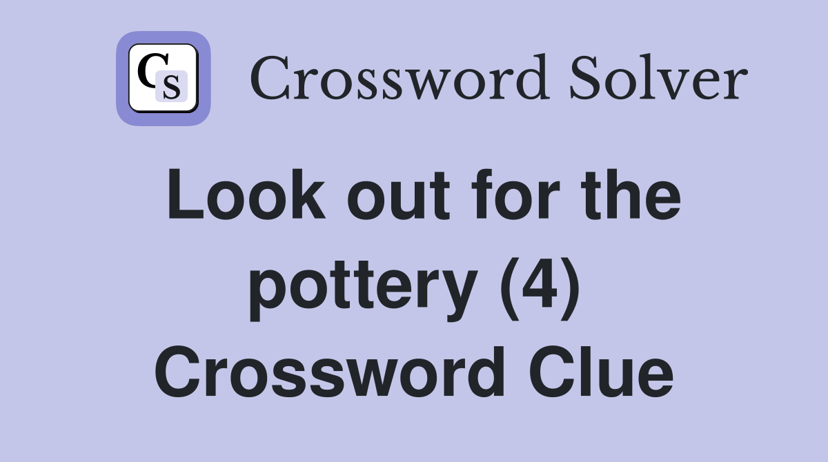 Look out for the pottery (4) Crossword Clue