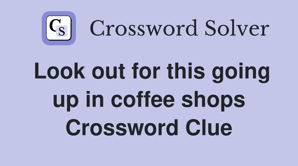 Look out for this going up in coffee shops Crossword Clue