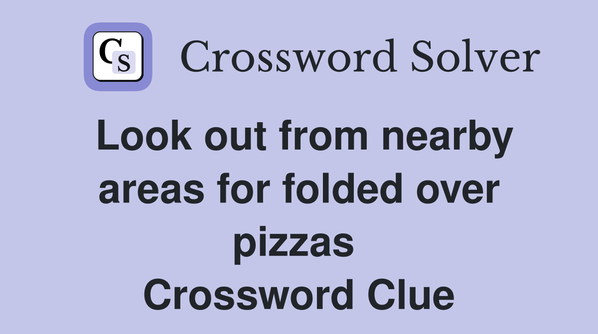 Look out from nearby areas for folded over pizzas  Crossword Clue