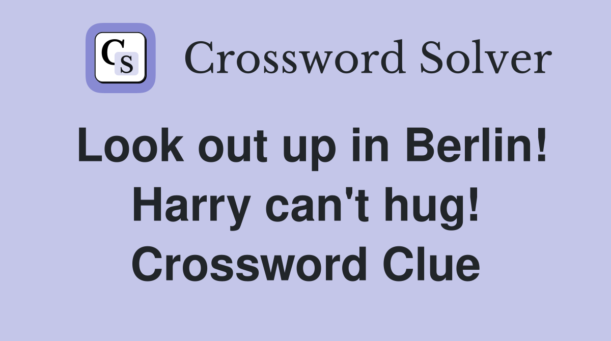 Look out up in Berlin! Harry can't hug! Crossword Clue