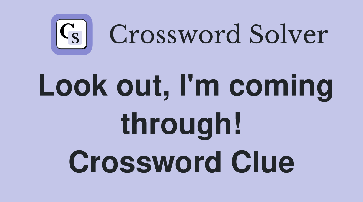 Look out, I'm coming through! Crossword Clue