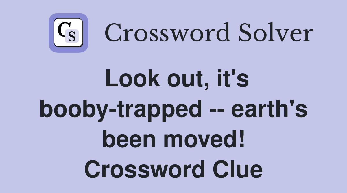 Look out, it's booby-trapped -- earth's been moved! Crossword Clue