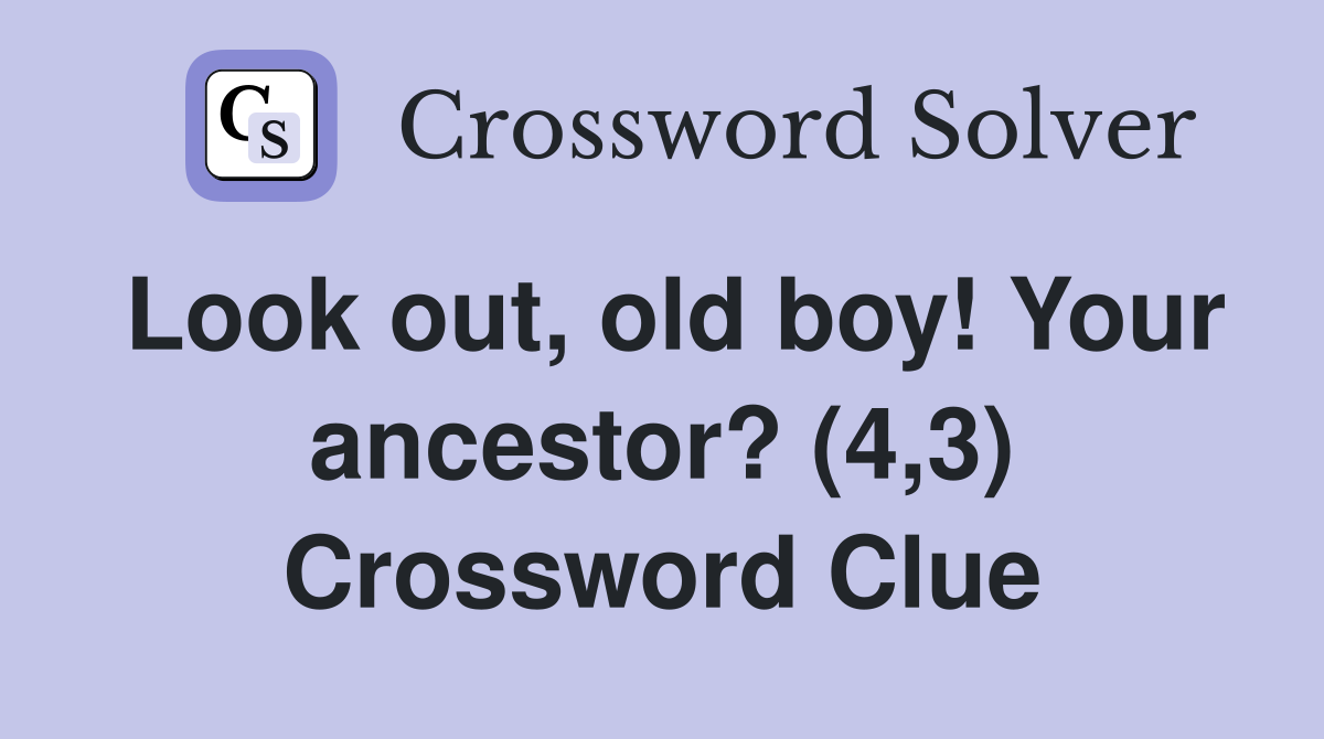 Look out, old boy! Your ancestor? (4,3) Crossword Clue