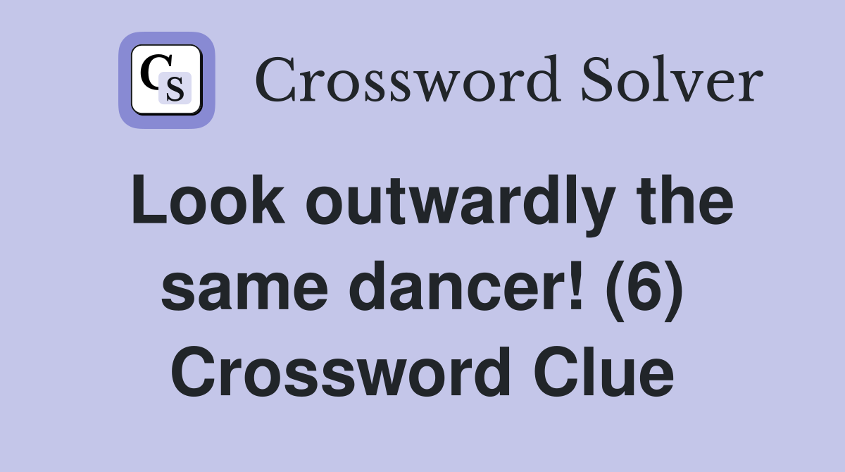 Look outwardly the same dancer! (6) Crossword Clue