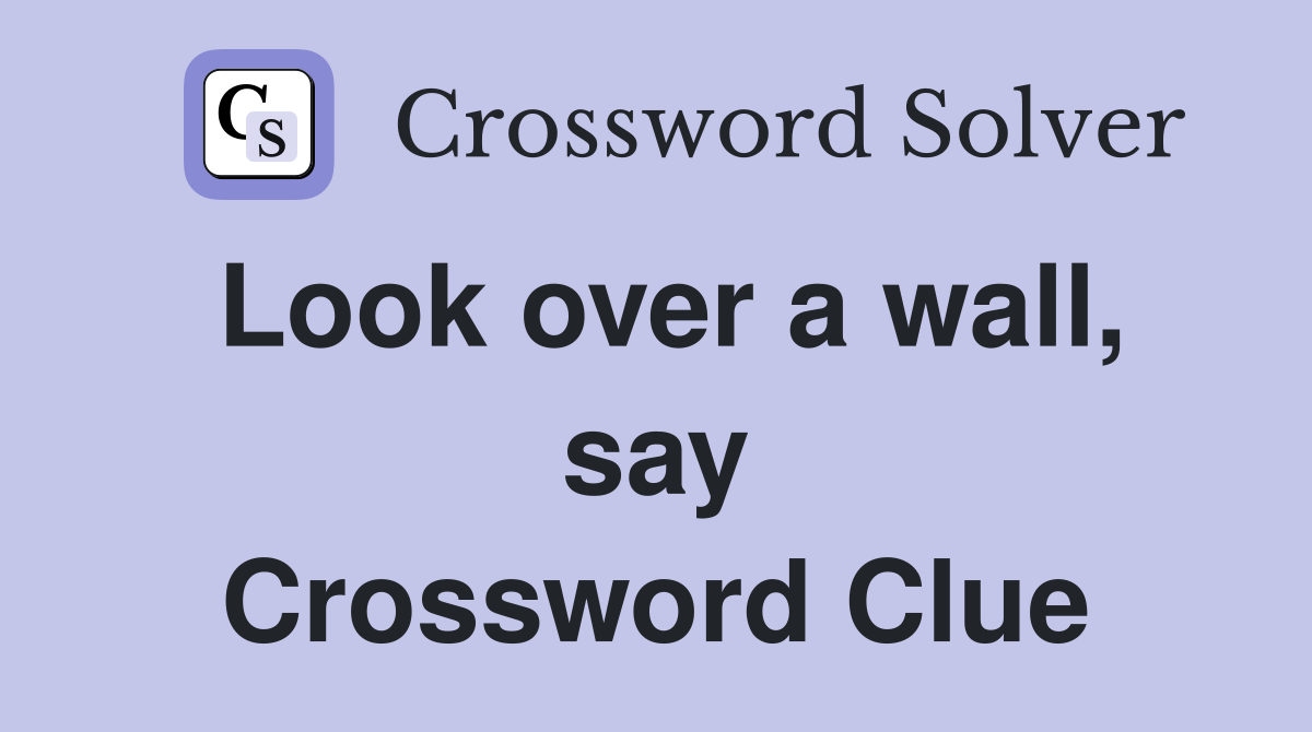 Look over a wall, say Crossword Clue