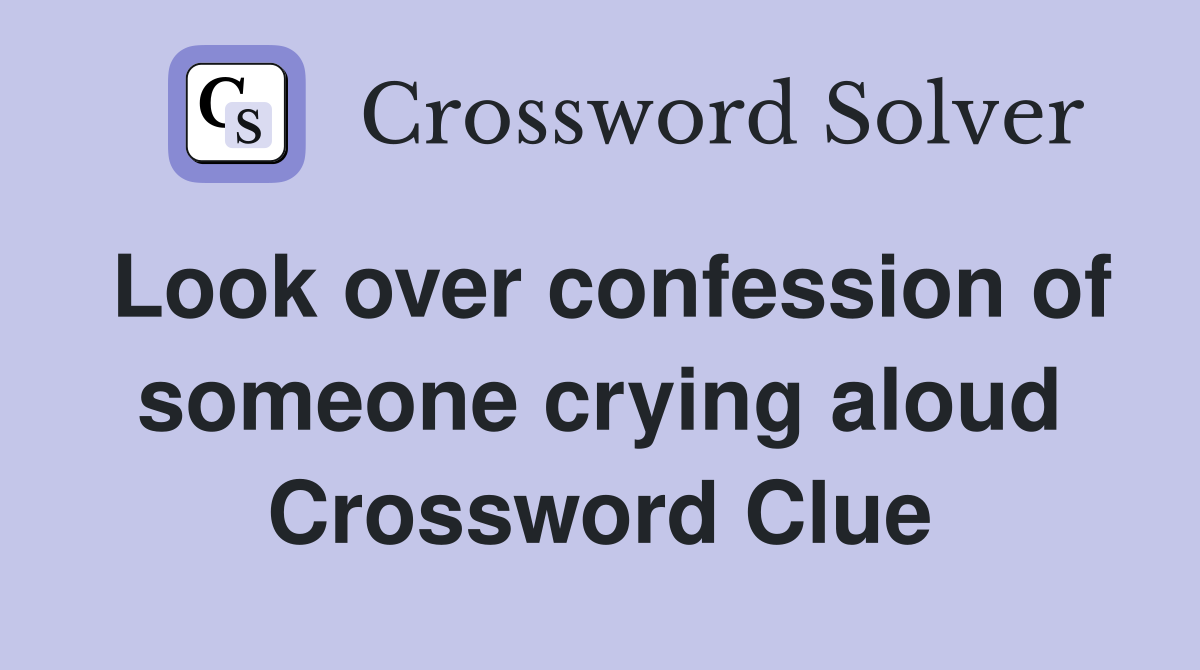 Look over confession of someone crying aloud Crossword Clue