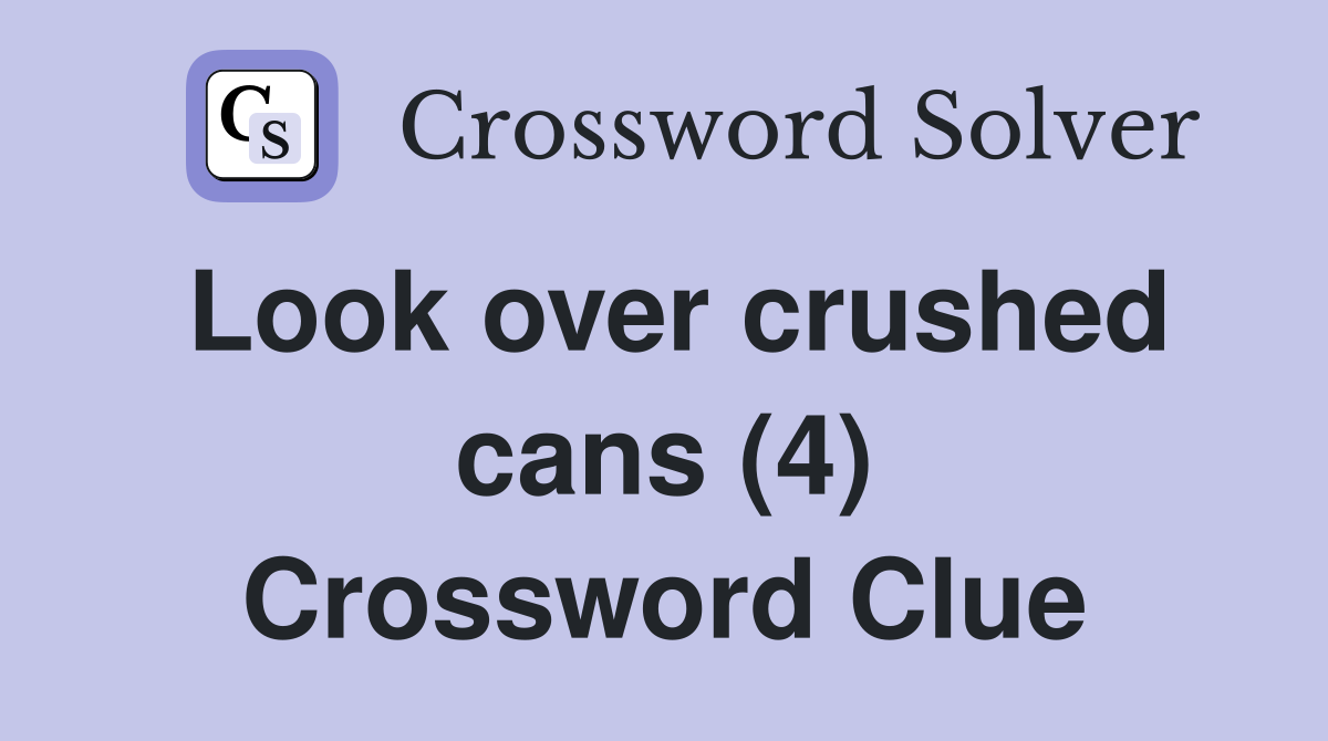 Look over crushed cans (4) Crossword Clue