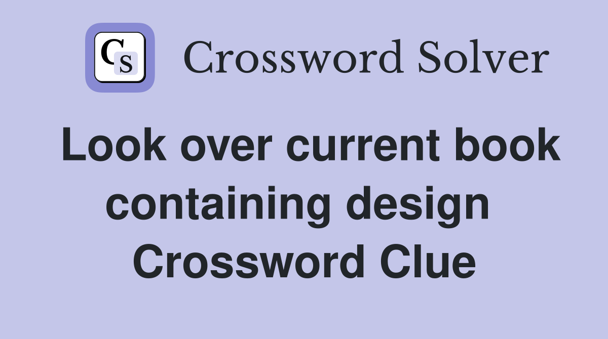 Look over current book containing design  Crossword Clue