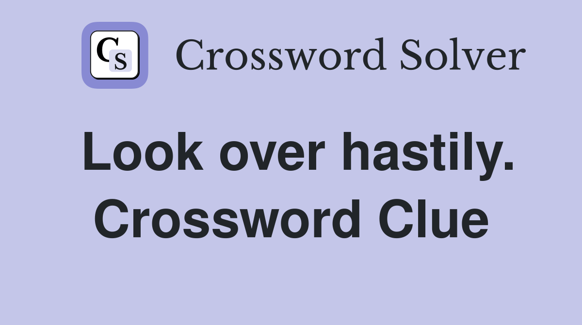 Look over hastily. Crossword Clue